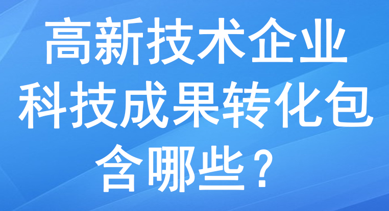 高新技術(shù)企業(yè)里的科技成果轉(zhuǎn)化包含哪些？