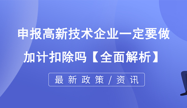 申報高新技術企業(yè)一定要做加計扣除嗎