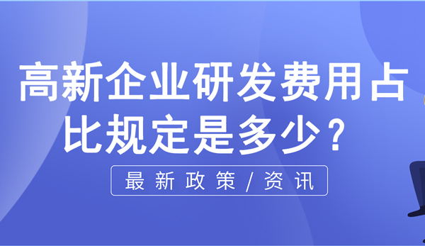 高新企業(yè)研發(fā)費用占比規(guī)定是多少？