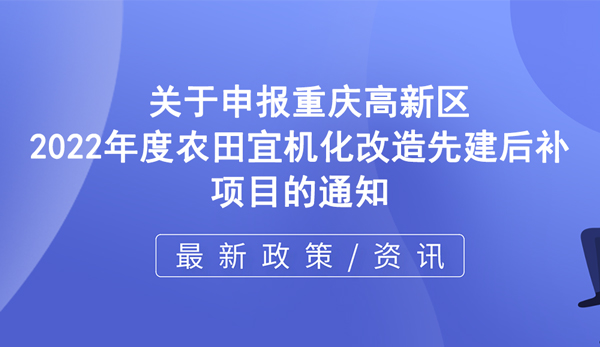 高新區(qū) | 關(guān)于申報(bào)重慶高新區(qū)2022年度農(nóng)田宜機(jī)化改造先建后補(bǔ)項(xiàng)目的通知