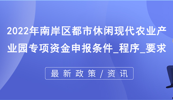 2022年南岸區(qū)都市休閑現(xiàn)代農(nóng)業(yè)產(chǎn)業(yè)園專項資金