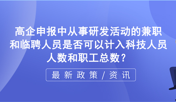 在高新企業(yè)申報(bào)過程中，從事研發(fā)活動(dòng)的兼職和臨聘人員是否可以計(jì)入科技人員人數(shù)和職工總數(shù)？