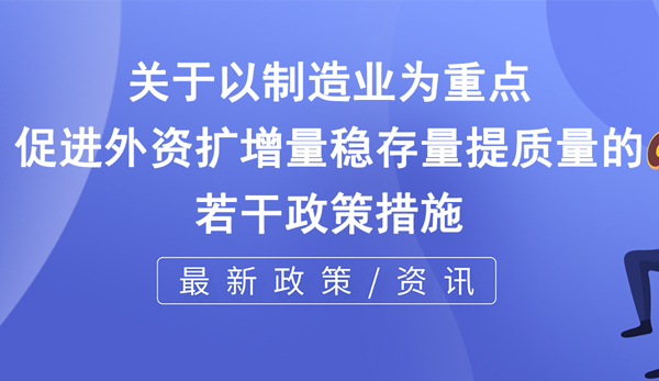 關于以制造業(yè)為重點促進外資擴增量穩(wěn)存量提質(zhì)量的若干政策措施