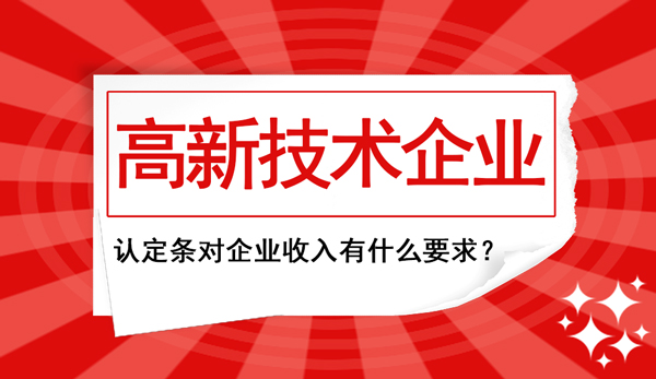 高新企業(yè)認(rèn)定條件中對(duì)“企業(yè)收入”這塊兒有什么要求？