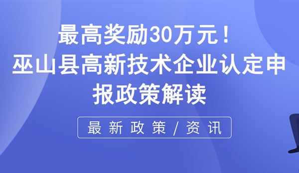 巫山縣高新技術(shù)企業(yè)認(rèn)定申報(bào)政策解讀 