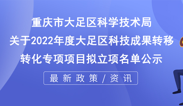 關(guān)于2022年度大足區(qū)科技成果轉(zhuǎn)移轉(zhuǎn)化專項(xiàng)項(xiàng)目擬立項(xiàng)名單公示