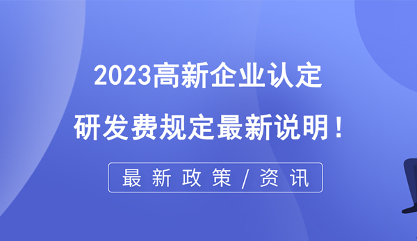 2023高企認(rèn)定研發(fā)費規(guī)定最新說明！