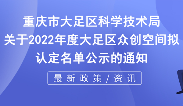 關(guān)于2022年度大足區(qū)眾創(chuàng)空間擬認(rèn)定名單公示的通知