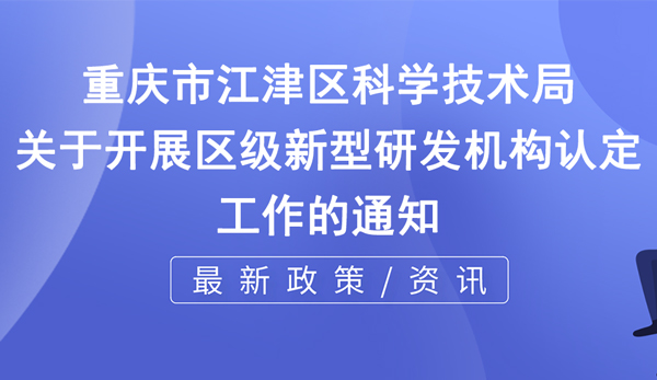 江津新型研發(fā)機(jī)構(gòu)申報(bào)時(shí)間+申報(bào)條件說明