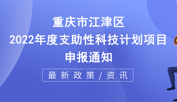 關于申報重慶市江津區(qū)2022年度支助性科技計劃項目的通知