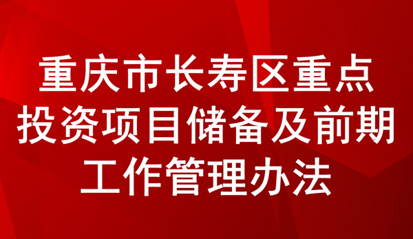 長壽區(qū)重點投資項目儲備及前期工作管理辦法