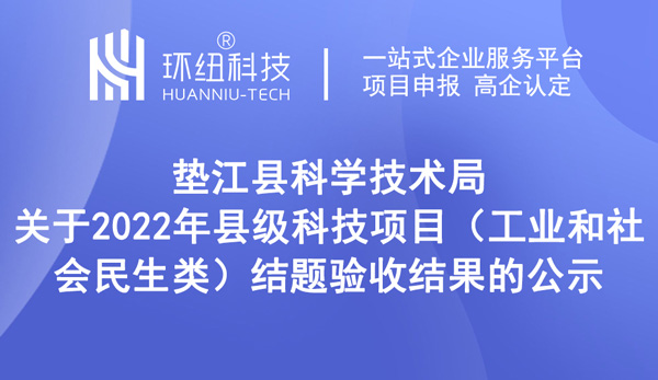 墊江縣科學(xué)技術(shù)局關(guān)于2022年縣級(jí)科技項(xiàng)目（工業(yè)和社會(huì)民生類(lèi)）結(jié)題驗(yàn)收結(jié)果的公示