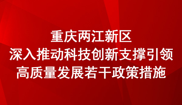 重慶兩江新區(qū)深入推動科技創(chuàng)新支撐引領高質量發(fā)展若干政策措施