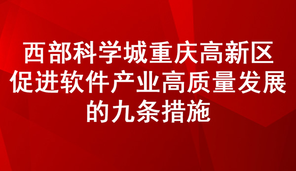 《西部科學(xué)城重慶高新區(qū)促進(jìn)軟件產(chǎn)業(yè)高質(zhì)量發(fā)展的九條措施》