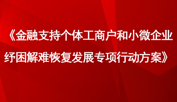 《金融支持個(gè)體工商戶和小微企業(yè)紓困解難恢復(fù)發(fā)展專項(xiàng)行動(dòng)方案》