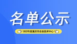 【名單公示】2022年度重慶市企業(yè)技術(shù)中心擬認(rèn)定158家企業(yè)