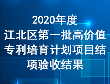 2020年度江北區(qū)第一批高價(jià)值專利培育計(jì)劃項(xiàng)目結(jié)項(xiàng)驗(yàn)收結(jié)果