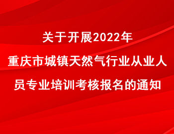 關(guān)于開(kāi)展2022年重慶市城鎮(zhèn)天然氣行業(yè)從業(yè)人員專(zhuān)業(yè)培訓(xùn)考核報(bào)名的通知