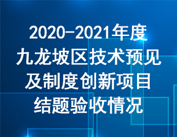 2020-2021年度九龍坡區(qū)技術(shù)預(yù)見及制度創(chuàng)新項目結(jié)題驗收情況