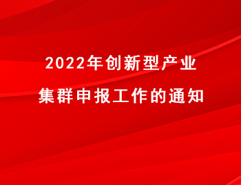 2022年創(chuàng)新型產(chǎn)業(yè)集群申報(bào)工作的通知