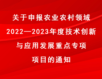 關(guān)于申報(bào)農(nóng)業(yè)農(nóng)村領(lǐng)域2022—2023年度技術(shù)創(chuàng)新與應(yīng)用發(fā)展重點(diǎn)專(zhuān)項(xiàng)項(xiàng)目的通知