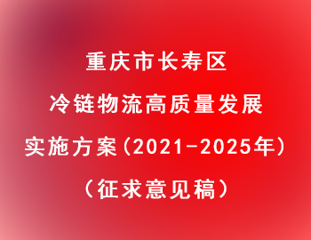 長壽區(qū) | 冷鏈物流高質(zhì)量發(fā)展實施方案（2021—2025年）（征求意見稿）