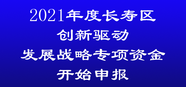 2021年度長(zhǎng)壽區(qū)創(chuàng)新驅(qū)動(dòng)發(fā)展戰(zhàn)略專項(xiàng)資金開始申報(bào)