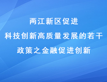 兩江新區(qū)促進科技創(chuàng)新高質量發(fā)展的若干政策之金融促進創(chuàng)新