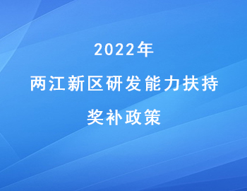 2022年兩江新區(qū)“研發(fā)能力扶持”獎補政策