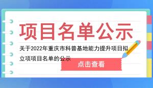 市科技局 | 關(guān)于2022年重慶市科普基地能力提升項(xiàng)目擬立項(xiàng)項(xiàng)目名單的公示