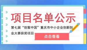 市經信委公布第七屆“創(chuàng)客中國”重慶市中小企業(yè)創(chuàng)新創(chuàng)業(yè)大賽獲獎項目