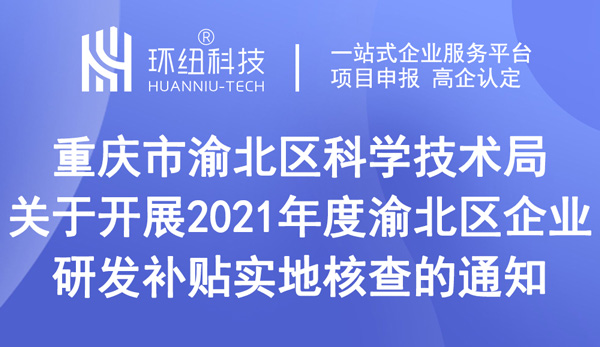 關(guān)于開展2021年度渝北區(qū)企業(yè)研發(fā)補(bǔ)貼實(shí)地核查的通知