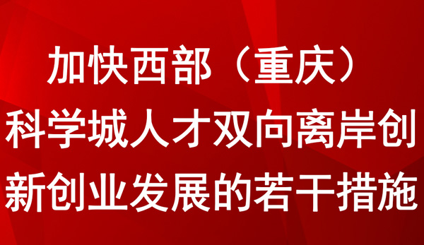 加快西部（重慶）科學(xué)城人才雙向離岸創(chuàng)新創(chuàng)業(yè)發(fā)展的若干措施