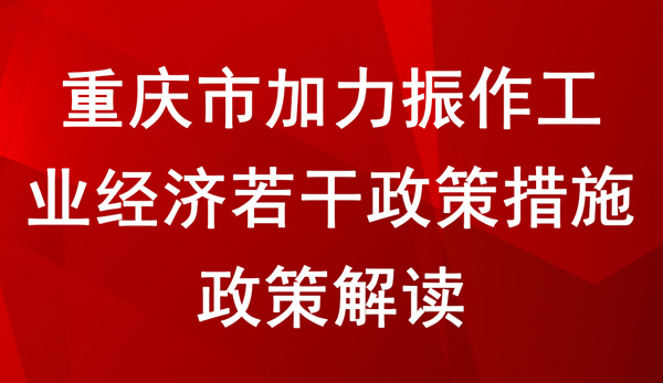 《重慶市加力振作工業(yè)經(jīng)濟若干政策措施》 政策解讀