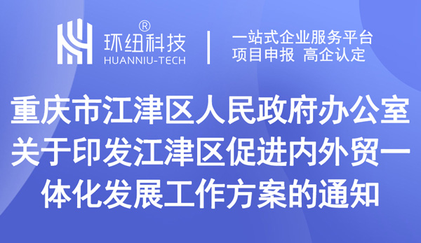 關(guān)于印發(fā)江津區(qū)促進內(nèi)外貿(mào)一體化發(fā)展工作方案的通知