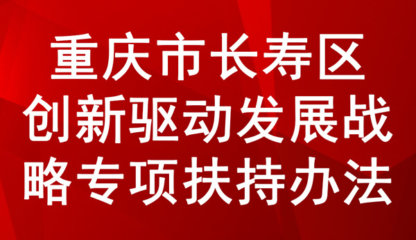 重慶市長壽區(qū)創(chuàng)新驅動發(fā)展戰(zhàn)略專項扶持辦法