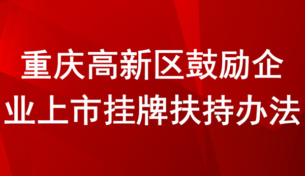 重慶高新區(qū)鼓勵(lì)企業(yè)上市掛牌扶持辦法